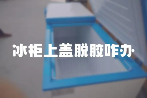 冰柜上蓋脫膠咋辦