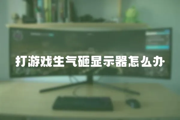 打游戲生氣砸顯示器怎么辦