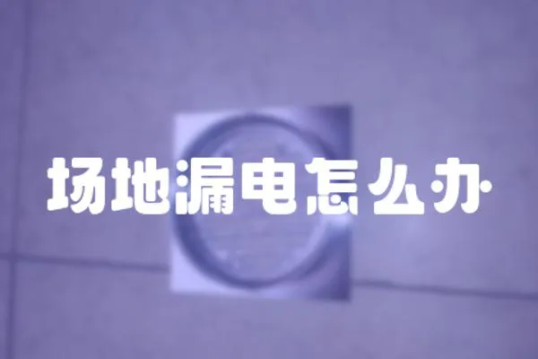 場地漏電怎么辦