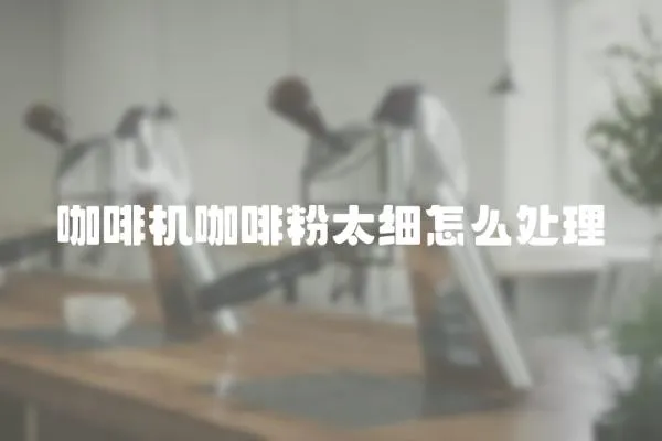 咖啡機咖啡粉太細怎么處理