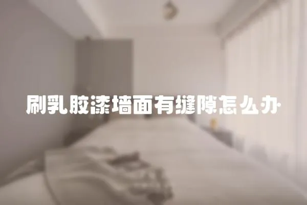 刷乳膠漆墻面有縫隙怎么辦