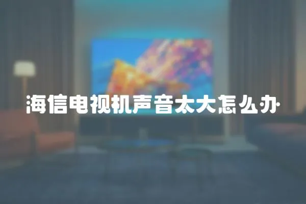 海信電視機聲音太大怎么辦