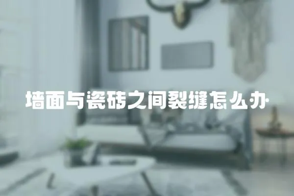 墻面與瓷磚之間裂縫怎么辦
