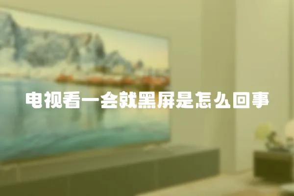 電視看一會就黑屏是怎么回事