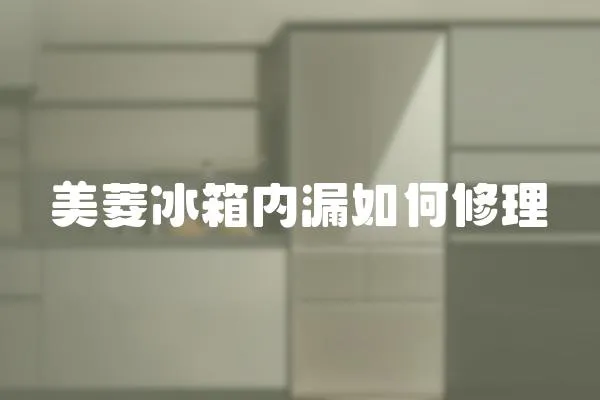 美菱冰箱內漏如何修理