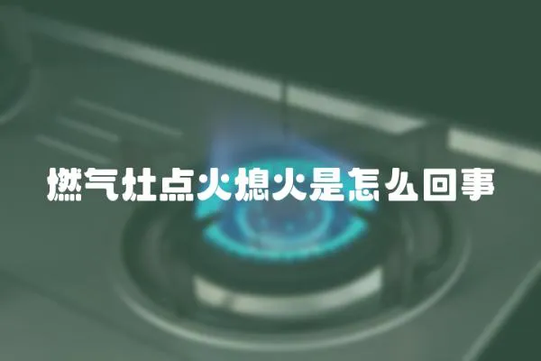 燃氣灶點火熄火是怎么回事