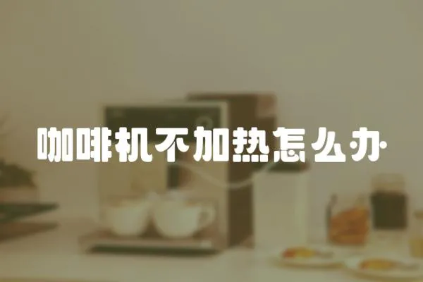 咖啡機不加熱怎么辦