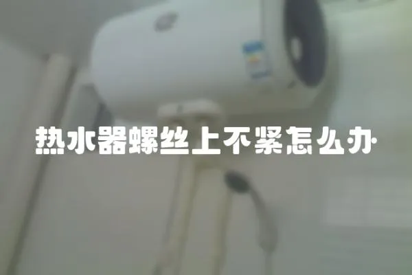 熱水器螺絲上不緊怎么辦