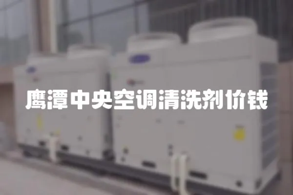 鷹潭中央空調清洗劑價錢