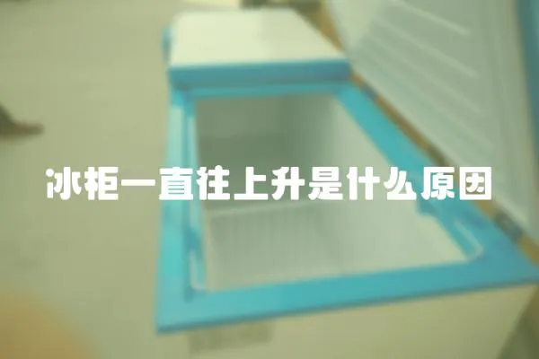 冰柜一直往上升是什么原因
