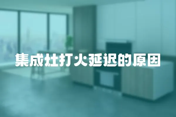 集成灶打火延遲的原因