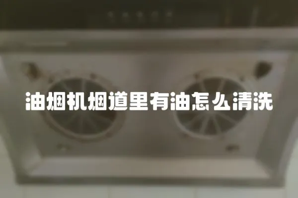 油煙機煙道里有油怎么清洗