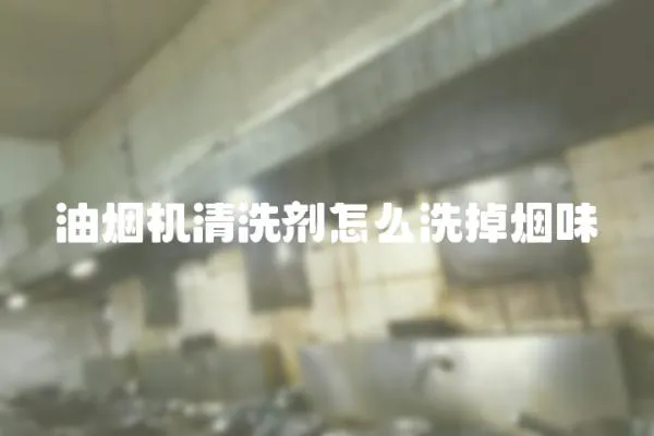 油煙機清洗劑怎么洗掉煙味