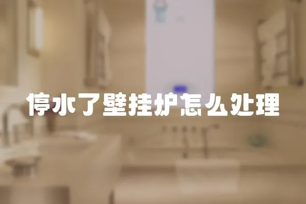 停水了壁掛爐怎么處理
