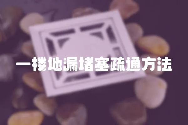 一樓地漏堵塞疏通方法