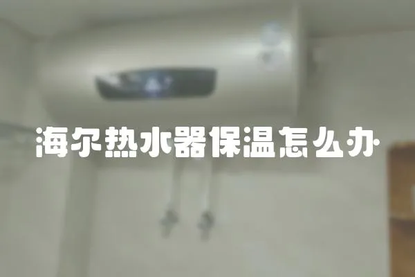 海爾熱水器保溫怎么辦