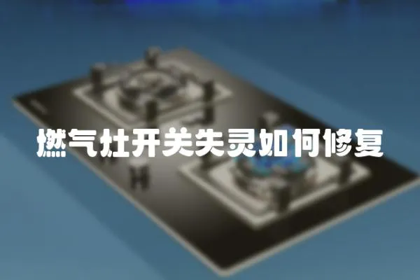 燃氣灶開關失靈如何修復