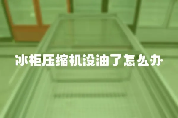冰柜壓縮機沒油了怎么辦
