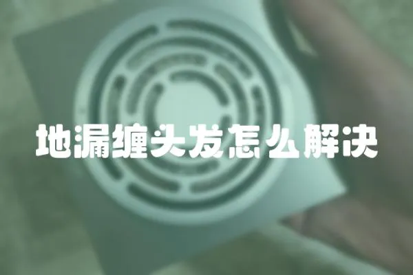 地漏纏頭發怎么解決