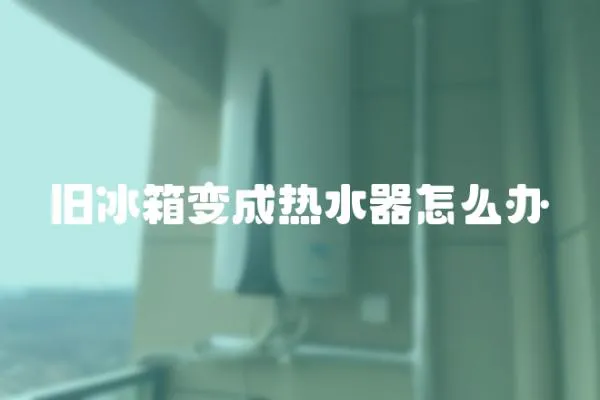 舊冰箱變成熱水器怎么辦