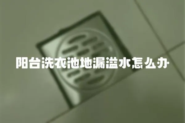 陽臺洗衣池地漏溢水怎么辦