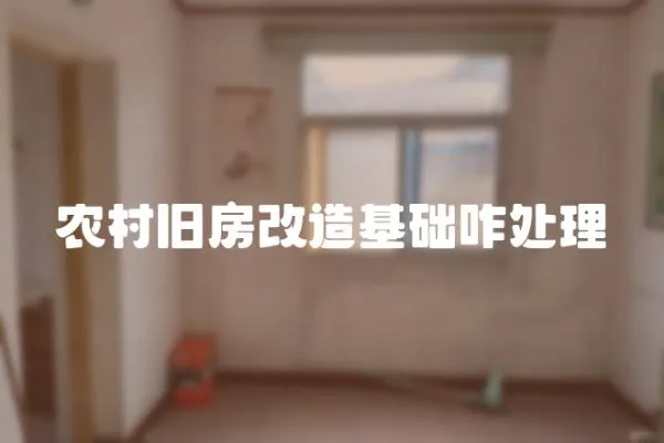 農村舊房改造基礎咋處理