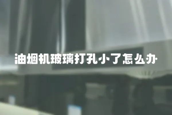 油煙機(jī)玻璃打孔小了怎么辦