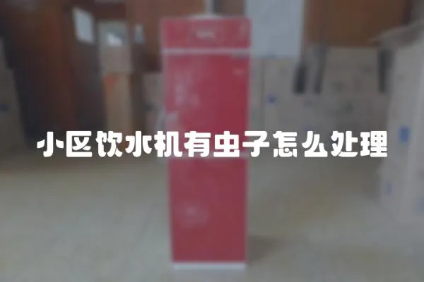 小區(qū)飲水機(jī)有蟲子怎么處理