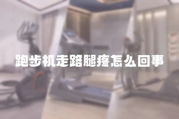 跑步機走路腿疼怎么回事