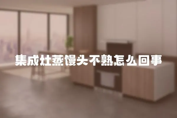 集成灶蒸饅頭不熟怎么回事