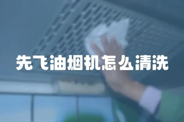 先飛油煙機怎么清洗