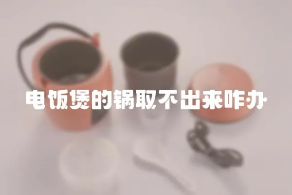 电饭煲的锅取不出来咋办