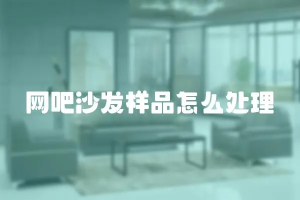 網(wǎng)吧沙發(fā)樣品怎么處理