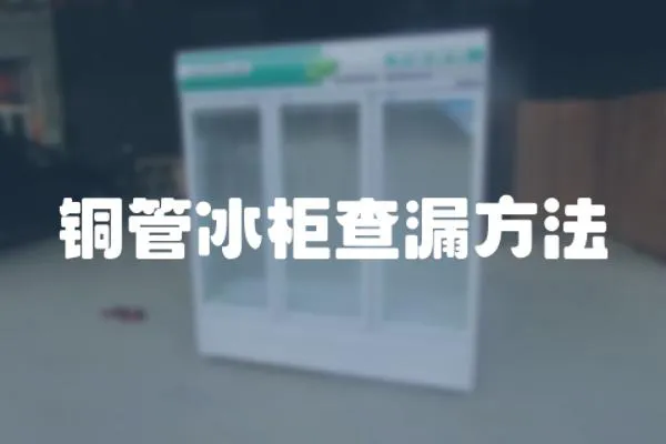 銅管冰柜查漏方法