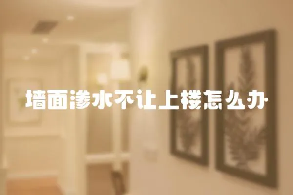 墻面滲水不讓上樓怎么辦