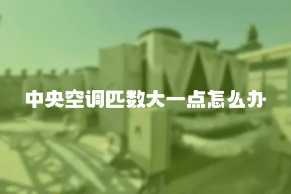 中央空調匹數大一點怎么辦