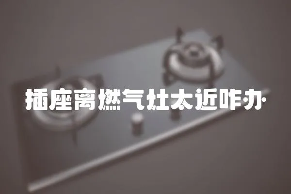 插座離燃氣灶太近咋辦