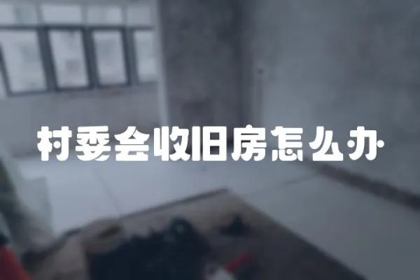 村委會收舊房怎么辦