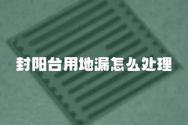封陽臺用地漏怎么處理