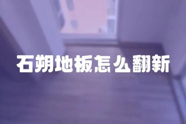 石朔地板怎么翻新
