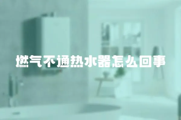 燃氣不通熱水器怎么回事