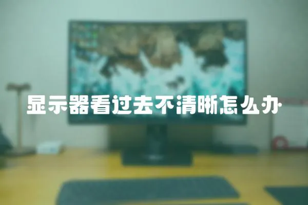顯示器看過去不清晰怎么辦