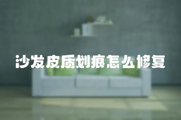 沙發皮質劃痕怎么修復