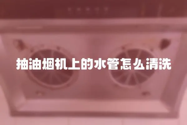 抽油煙機上的水管怎么清洗