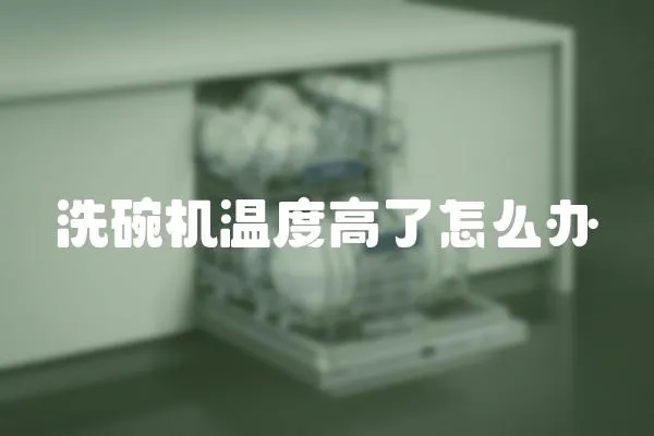 洗碗機溫度高了怎么辦