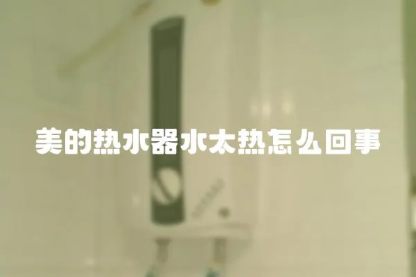 美的熱水器水太熱怎么回事