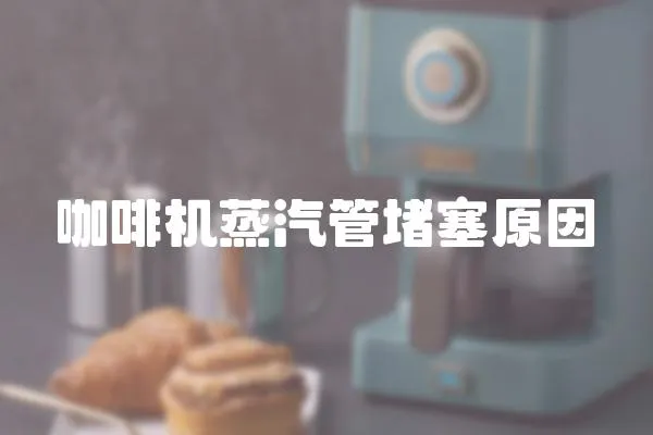 咖啡機(jī)蒸汽管堵塞原因