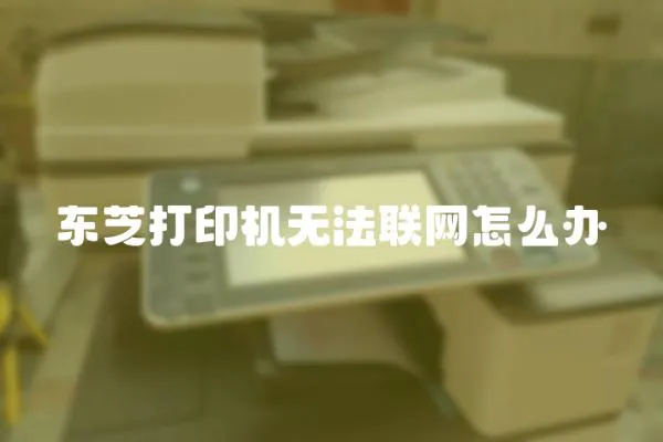 東芝打印機(jī)無法聯(lián)網(wǎng)怎么辦