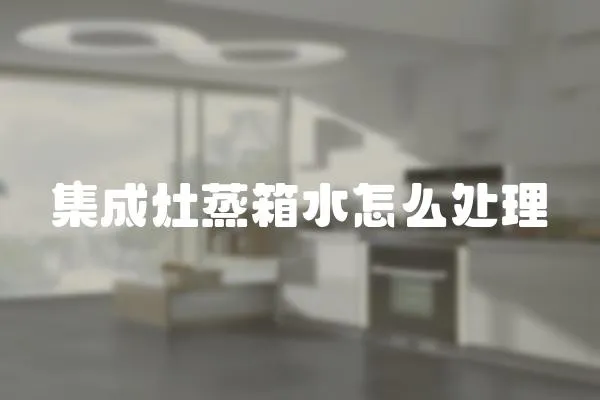 集成灶蒸箱水怎么處理