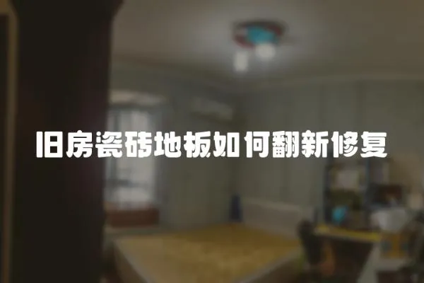 舊房瓷磚地板如何翻新修復(fù)